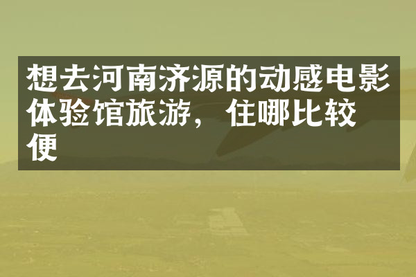 想去河南济源的动感电影体验馆旅游，住哪比较方便