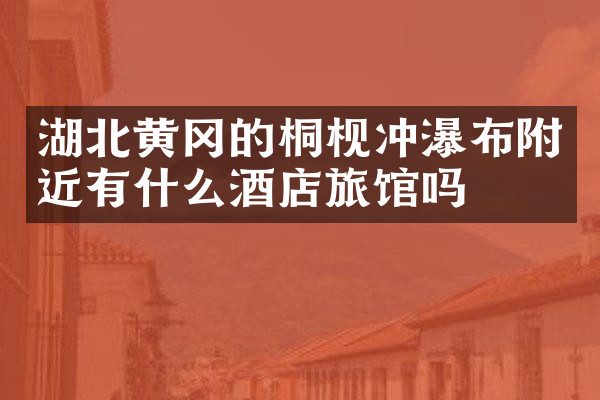 湖北黄冈的桐枧冲瀑布附近有什么酒店旅馆吗