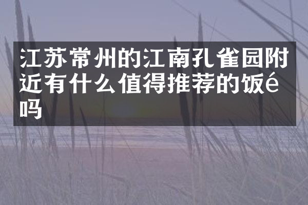 江苏常州的江南孔雀园附近有什么值得推荐的饭馆吗