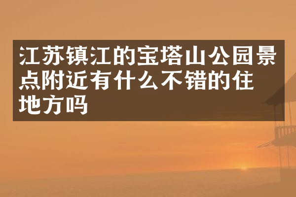 江苏镇江的宝塔山公园景点附近有什么不错的住的地方吗