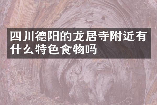 四川德阳的龙居寺附近有什么特色食物吗