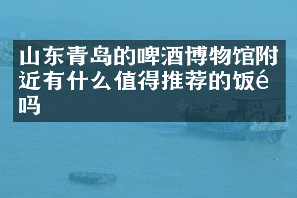 山东青岛的啤酒博物馆附近有什么值得推荐的饭馆吗