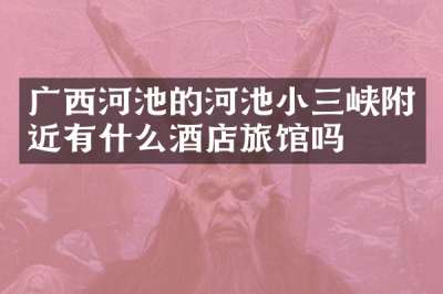 广西河池的河池小三峡附近有什么酒店旅馆吗