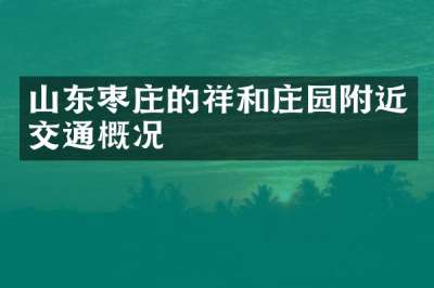 山东枣庄的祥和庄园附近交通概况