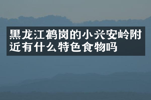 黑龙江鹤岗的小兴安岭附近有什么特色食物吗