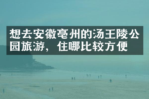 想去安徽亳州的汤王陵公园旅游，住哪比较方便