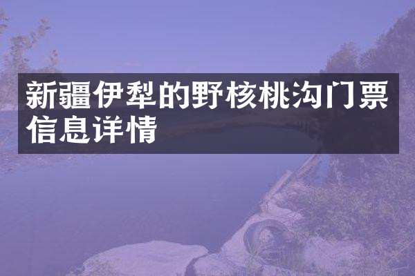 新疆伊犁的野核桃沟门票信息详情