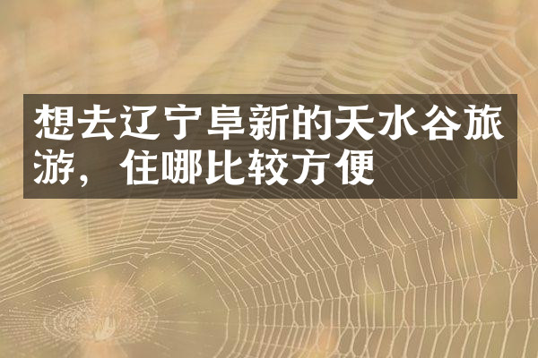 想去辽宁阜新的天水谷旅游，住哪比较方便