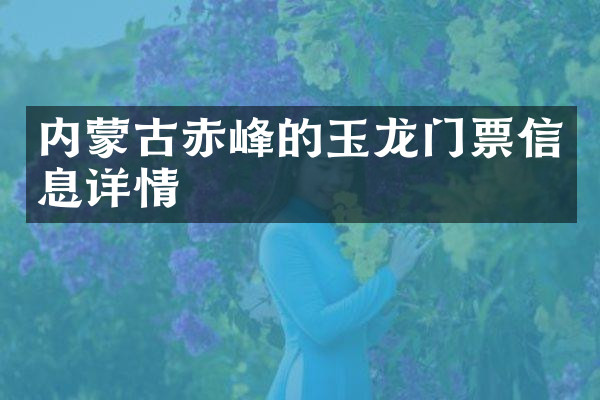 内蒙古赤峰的玉龙门票信息详情