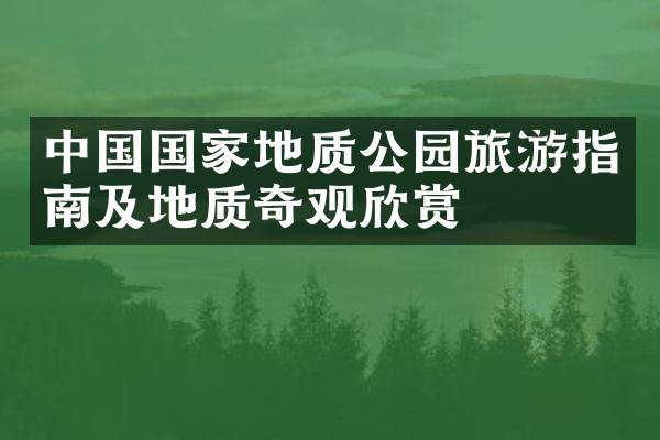 中国国家地质公园旅游指南及地质奇观欣赏