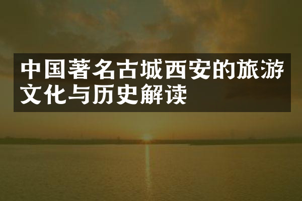 中国著名古城西安的旅游文化与历史解读