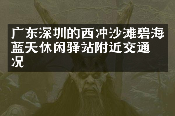 广东深圳的西冲沙滩碧海蓝天休闲驿站附近交通概况