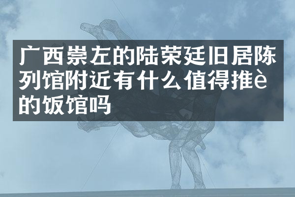 广西崇左的陆荣廷旧居陈列馆附近有什么值得推荐的饭馆吗