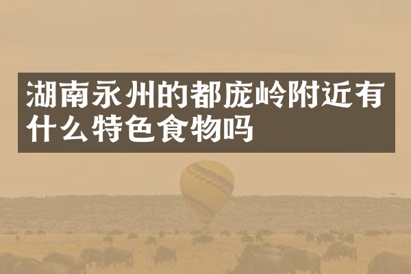 湖南永州的都庞岭附近有什么特色食物吗
