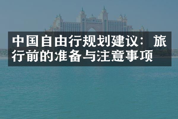 中国自由行规划建议：旅行前的准备与注意事项
