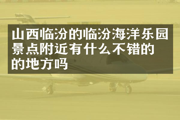 山西临汾的临汾海洋乐园景点附近有什么不错的住的地方吗