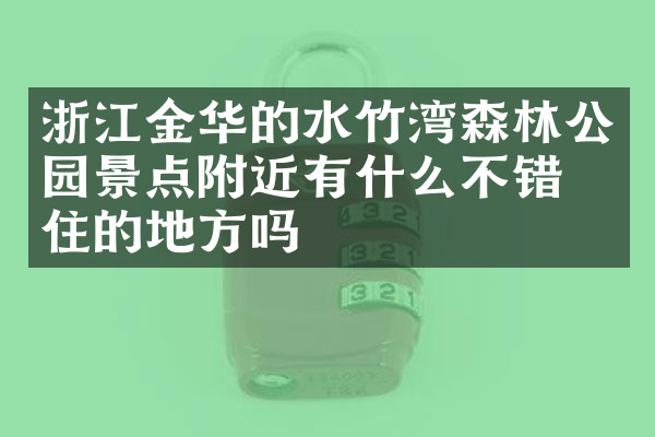 浙江金华的水竹湾森林公园景点附近有什么不错的住的地方吗