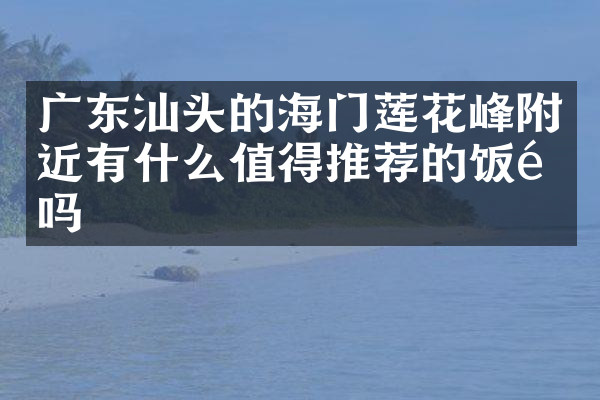 广东汕头的海门莲花峰附近有什么值得推荐的饭馆吗