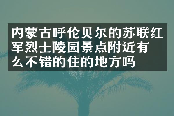 内蒙古呼伦贝尔的苏联红军烈士陵园景点附近有什么不错的住的地方吗
