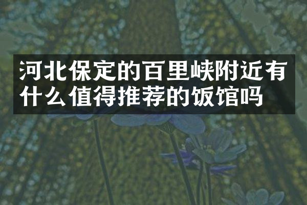 河北保定的百里峡附近有什么值得推荐的饭馆吗
