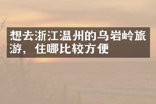想去浙江温州的乌岩岭旅游，住哪比较方便