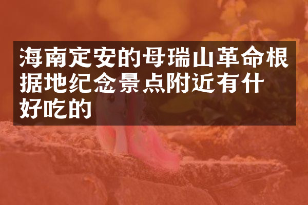 海南定安的母瑞山革命根据地纪念景点附近有什么好吃的