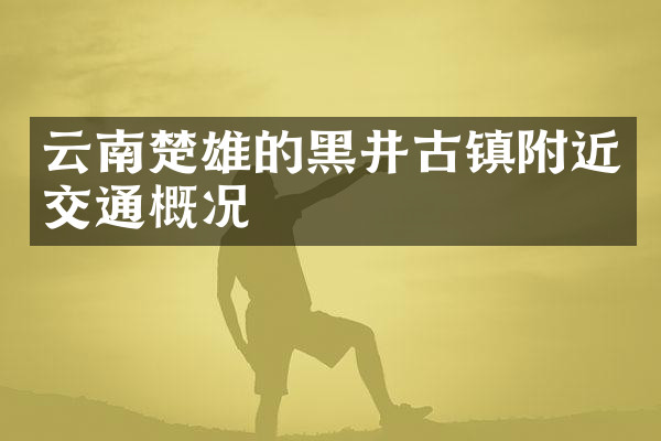 云南楚雄的黑井古镇附近交通概况