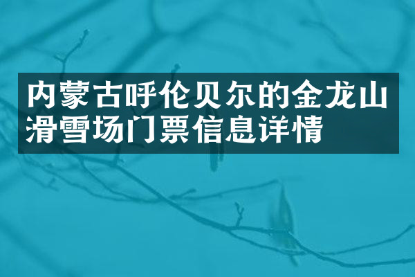 内蒙古呼伦贝尔的金龙山滑雪场门票信息详情