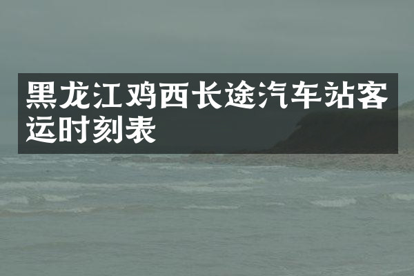 黑龙江鸡西长途汽车站客运时刻表