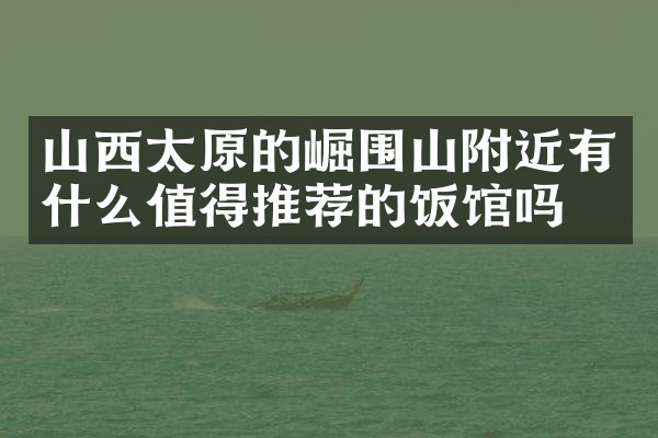 山西太原的崛围山附近有什么值得推荐的饭馆吗