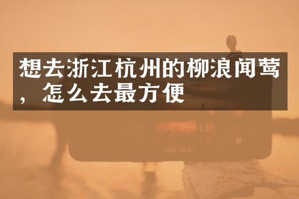 想去浙江杭州的柳浪闻莺，怎么去最方便