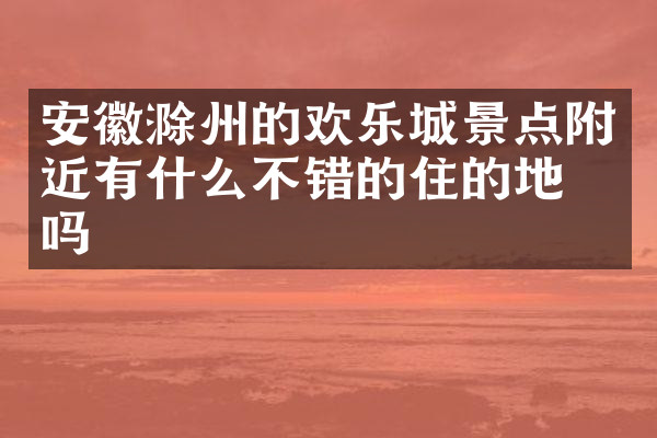 安徽滁州的欢乐城景点附近有什么不错的住的地方吗