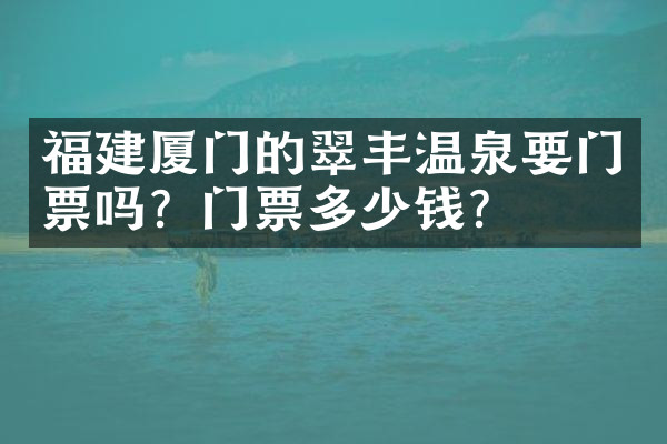 福建厦门的翠丰温泉要门票吗？门票多少钱？