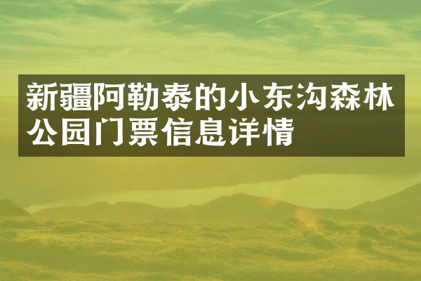 新疆阿勒泰的小东沟森林公园门票信息详情