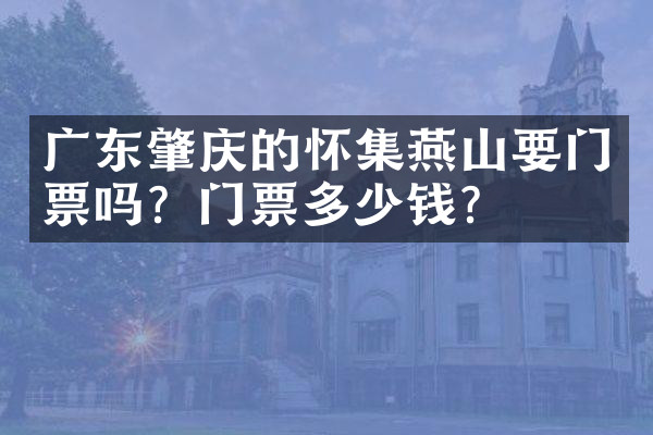 广东肇庆的怀集燕山要门票吗？门票多少钱？