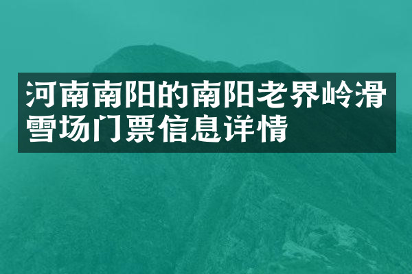 河南南阳的南阳老界岭滑雪场门票信息详情