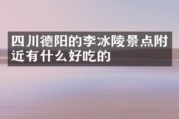 四川德阳的李冰陵景点附近有什么好吃的