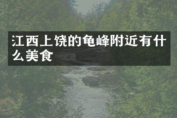 江西上饶的龟峰附近有什么美食