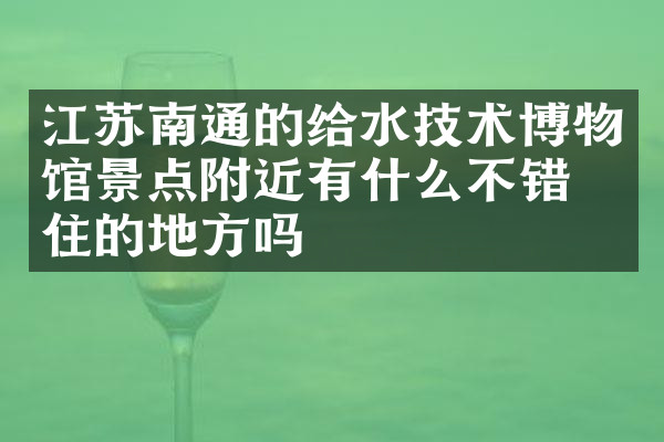 江苏南通的给水技术博物馆景点附近有什么不错的住的地方吗