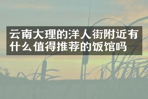 云南大理的洋人街附近有什么值得推荐的饭馆吗