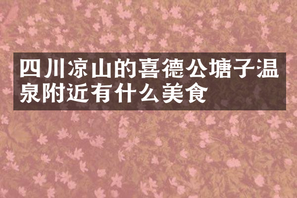 四川凉山的喜德公塘子温泉附近有什么美食