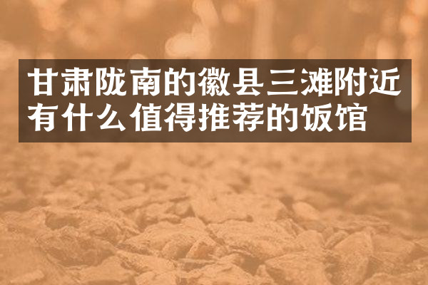 甘肃陇南的徽县三滩附近有什么值得推荐的饭馆吗