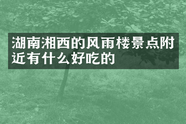 湖南湘西的风雨楼景点附近有什么好吃的