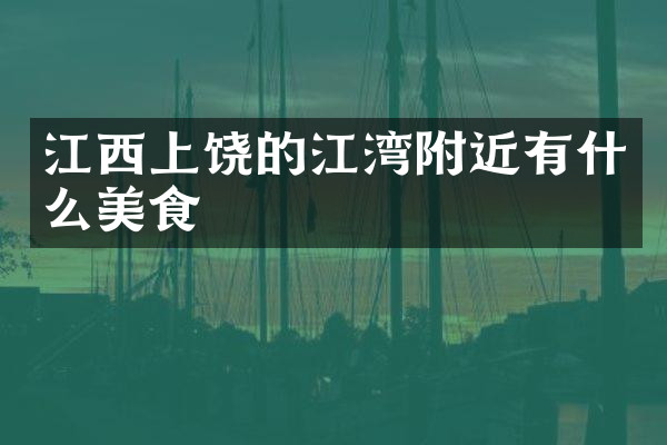江西上饶的江湾附近有什么美食