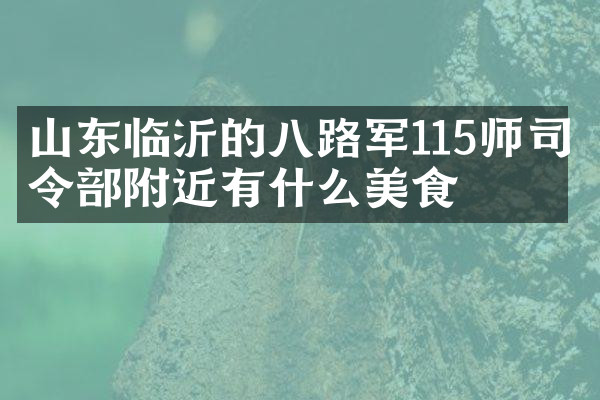 山东临沂的八路军115师司令部附近有什么美食