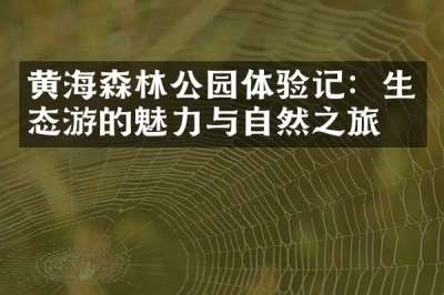 黄海森林公园体验记：生态游的魅力与自然之旅！