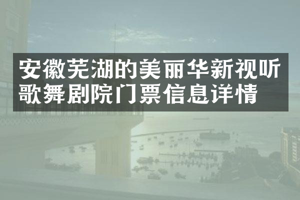 安徽芜湖的美丽华新视听歌舞剧院门票信息详情