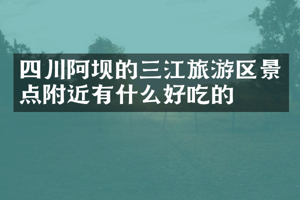 四川阿坝的三江旅游区景点附近有什么好吃的