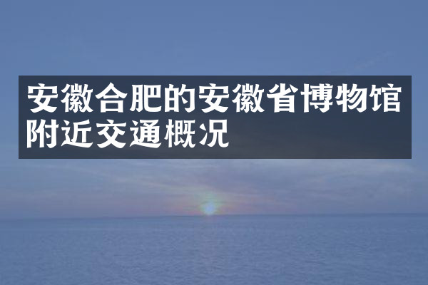 安徽合肥的安徽省博物馆附近交通概况