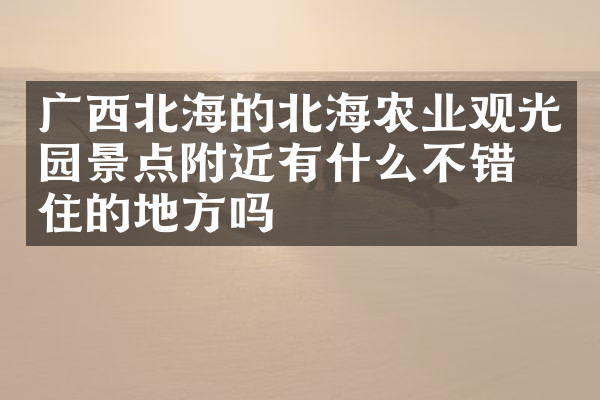 广西北海的北海农业观光园景点附近有什么不错的住的地方吗